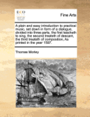 bokomslag A Plain and Easy Introduction to Practical Music, Set Down in Form of a Dialogue, Divided Into Three Parts, the First Teacheth to Sing, the Second Treateth of Descant, the Third Treateth of