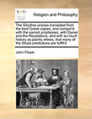 bokomslag The Sibylline Oracles Translated from the Best Greek Copies, and Compar'd with the Sacred Prophesies, with Daniel and the Revelations, and with So Much History as Plainly Shews, That Many of the