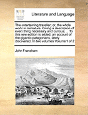 bokomslag The Entertaining Traveller; Or, the Whole World in Miniature. Giving a Description of Every Thing Necessary and Curious; ... to This New Edition Is Added, an Account of the Gigantic Patagonians,