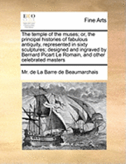 bokomslag The Temple of the Muses; Or, the Principal Histories of Fabulous Antiquity, Represented in Sixty Sculptures; Designed and Ingraved by Bernard Picart Le Romain, and Other Celebrated Masters