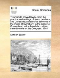 bokomslag Tyrannicide Proved Lawful, from the Practice and Writings of Jews, Heathens, and Christians; A Discourse Delivered in the Mines at Symsbury, in the Colony of Connecticut, to the Loyalists Confined ...