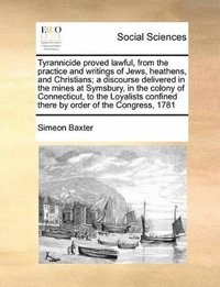 bokomslag Tyrannicide Proved Lawful, from the Practice and Writings of Jews, Heathens, and Christians; A Discourse Delivered in the Mines at Symsbury, in the Colony of Connecticut, to the Loyalists Confined