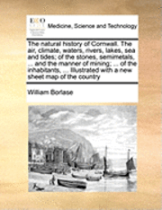 bokomslag The Natural History of Cornwall. the Air, Climate, Waters, Rivers, Lakes, Sea and Tides; Of the Stones, Semimetals, ... and the Manner of Mining; ... of the Inhabitants, ... Illustrated with a New