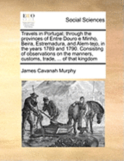 bokomslag Travels in Portugal; Through the Provinces of Entre Douro E Minho, Beira, Estremadura, and Alem-Tejo, in the Years 1789 and 1790. Consisting of Observations on the Manners, Customs, Trade, ... of