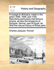 A Voyage to Aethiopia, Made in the Years 1698, 1699, and 1700. Describing Particularly That Famous Empire; As Also the Kingdoms of Dongola, Sennar, Part of Egypt, &C. with the Natural History of 1