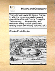 bokomslag The History of Lewis XI. King of France. in Which Is Comprehended a General View of the Affairs of Europe During the Xvth Century; ... Wherein Also Are Contained Many Curious Particulars Relating to