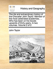 bokomslag The Life and Extraordinary History of the Chevalier John Taylor. Member of the Most Celebrated Academies, ... Who Has Been on His Travels Upwards of Thirty Years, in Two Volumes. Volume 2 of 2