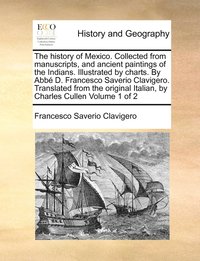 bokomslag The history of Mexico. Collected from manuscripts, and ancient paintings of the Indians. Illustrated by charts. By Abb D. Francesco Saverio Clavigero. Translated from the original Italian, by