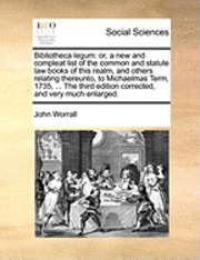 bokomslag Bibliotheca Legum: Or, a New and Compleat List of the Common and Statute Law Books of This Realm, and Others Relating Thereunto, to Micha