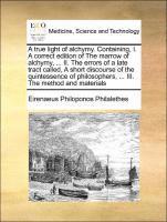 bokomslag A True Light of Alchymy. Containing, I. a Correct Edition of the Marrow of Alchymy, ... II. the Errors of a Late Tract Called, a Short Discourse of the Quintessence of Philosophers, ... III. the