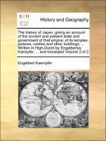 The History of Japan, Giving an Account of the Ancient and Present State and Government of That Empire; Of Its Temples, Palaces, Castles and Other Buildings; ... Written in High-Dutch by Engelbertus 1