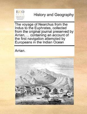 bokomslag The voyage of Nearchus from the Indus to the Euphrates, collected from the original journal preserved by Arrian, ... containing an account of the first navigation attempted by Europeans in the Indian