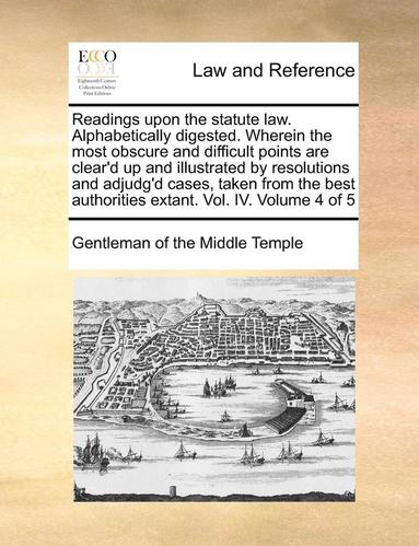 bokomslag Readings Upon the Statute Law. Alphabetically Digested. Wherein the Most Obscure and Difficult Points Are Clear'd Up and Illustrated by Resolutions and Adjudg'd Cases, Taken from the Best Authorities