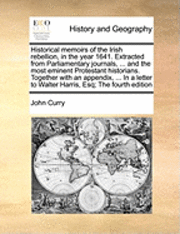 John Curry - Historical Memoirs of the Irish Rebellion, in the Year 1641. Extracted from Parliamentary Journals, ... and the Most Eminent Protestant Historians. To, Häftad