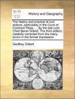 Geoffrey Gilbert - History and Practice of Civil Actions, Particularly in the Court of Common Pleas, ... by the Late Lord Chief Baron Gilbert. the Third Edition, Carefully Corrected from the Many Errors in the Former Impression, Häftad