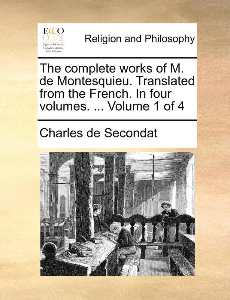 The Complete Works of M. de Montesquieu. Translated from the French. in Four Volumes. ... Volume 1 of 4 1