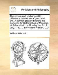 bokomslag The Certain and Unchangeable Difference Betwixt Moral Good and Evil. a Sermon Preach'd Before the Societies for Reformation of Manners, at Salters-Hall; On Monday the 3D of July, 1732. ... by William