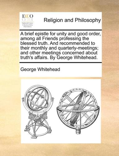bokomslag A Brief Epistle for Unity and Good Order, Among All Friends Professing the Blessed Truth. and Recommended to Their Monthly and Quarterly-Meetings; And