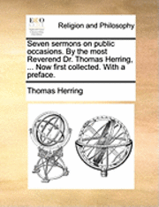 bokomslag Seven Sermons on Public Occasions. by the Most Reverend Dr. Thomas Herring, ... Now First Collected. with a Preface.