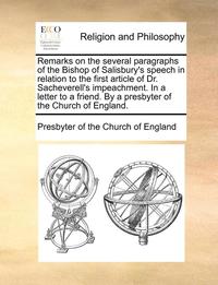 bokomslag Remarks on the Several Paragraphs of the Bishop of Salisbury's Speech in Relation to the First Article of Dr. Sacheverell's Impeachment. in a Letter to a Friend. by a Presbyter of the Church of