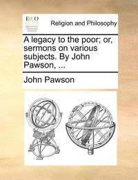 bokomslag A Legacy to the Poor; Or, Sermons on Various Subjects. by John Pawson, ...