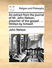 John Nelson - Extract from the Journal of Mr. John Nelson, Preacher of the Gospel. ... Written by Himself., Häftad