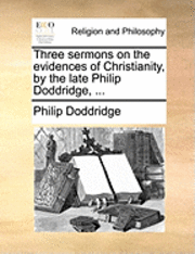 bokomslag Three Sermons on the Evidences of Christianity, by the Late Philip Doddridge, ...