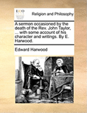 bokomslag A Sermon Occasioned by the Death of the Rev. John Taylor, ... with Some Account of His Character and Writings. by E. Harwood.