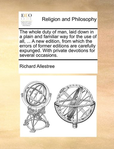 bokomslag The whole duty of man, laid down in a plain and familiar way for the use of all, ... A new edition, from which the errors of former editions are carefully expunged. With private devotions for several