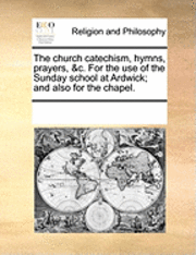 bokomslag The Church Catechism, Hymns, Prayers, &C. for the Use of the Sunday School at Ardwick; And Also for the Chapel.