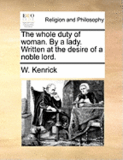 The Whole Duty of Woman. by a Lady. Written at the Desire of a Noble Lord. 1