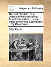 bokomslag The Real Christian, Or, a Treatise of Effectual Calling. ... to Which Is Added, ... a Few Words Concerning Socinianism, ... by Giles Firmin, ...