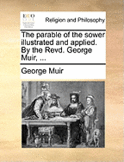 bokomslag The Parable of the Sower Illustrated and Applied. by the Revd. George Muir, ...