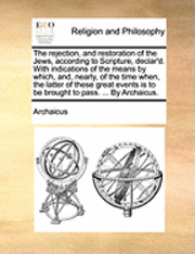 bokomslag The Rejection, and Restoration of the Jews, According to Scripture, Declar'd. with Indications of the Means by Which, And, Nearly, of the Time When, the Latter of These Great Events Is to Be Brought