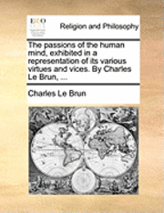Charles Le Brun - Passions of the Human Mind, Exhibited in a Representation of Its Various Virtues and Vices. by Charles Le Brun, ..., Häftad