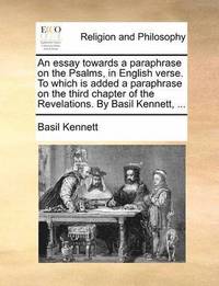 bokomslag An Essay Towards a Paraphrase on the Psalms, in English Verse. to Which Is Added a Paraphrase on the Third Chapter of the Revelations. by Basil Kennett, ...
