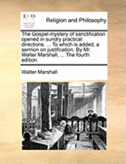 bokomslag The Gospel-Mystery of Sanctification Opened in Sundry Practical Directions. ... to Which Is Added, a Sermon on Justification. by Mr. Walter Marshall, ... the Fourth Edition.