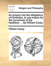 bokomslag An Enquiry Into the Obligations of Christians, to Use Means for the Conversion of the Heathens. ... by William Carey.