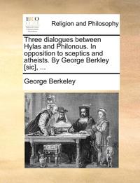 bokomslag Three Dialogues Between Hylas and Philonous. in Opposition to Sceptics and Atheists. by George Berkley [Sic], ...