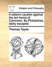 bokomslag Solemn Caution Against the Ten Horns of Calvinism. by Philalethes, Lately Escaped.