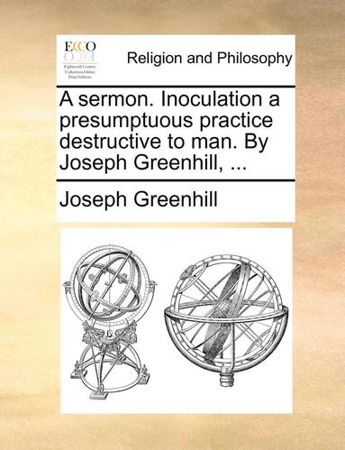 bokomslag Sermon. Inoculation a Presumptuous Practice Destructive to Man. by Joseph Greenhill, ...