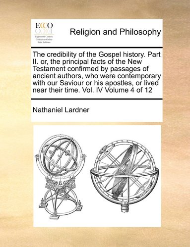 bokomslag The credibility of the Gospel history. Part II. or, the principal facts of the New Testament confirmed by passages of ancient authors, who were contemporary with our Saviour or his apostles, or lived