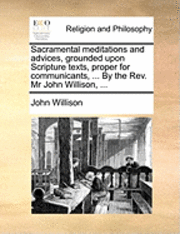 bokomslag Sacramental Meditations and Advices, Grounded Upon Scripture Texts, Proper for Communicants, ... by the REV. MR John Willison, ...