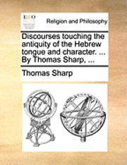 bokomslag Discourses Touching the Antiquity of the Hebrew Tongue and Character. ... by Thomas Sharp, ...