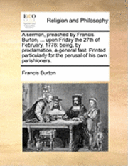 bokomslag Sermon, Preached by Francis Burton, ... Upon Friday the 27th of February, 1778