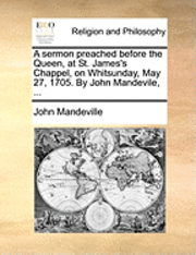 bokomslag A Sermon Preached Before the Queen, at St. James's Chappel, on Whitsunday, May 27, 1705. by John Mandevile, ...