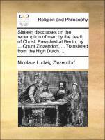 bokomslag Sixteen Discourses on the Redemption of Man by the Death of Christ. Preached at Berlin, by ... Count Zinzendorf, ... Translated from the High Dutch. ...
