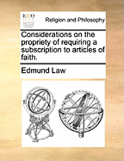 Edmund Law - Considerations on the Propriety of Requiring a Subscription to Articles of Faith., Häftad