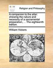 A Companion to the Altar: Shewing the Nature and Necessity of a Sacramental Preparation, ... the Eighteenth Edition.