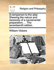 bokomslag Companion to the Altar. Shewing the Nature and Necessity of a Sacramental Preparation; ... the Seventeenth Edition.